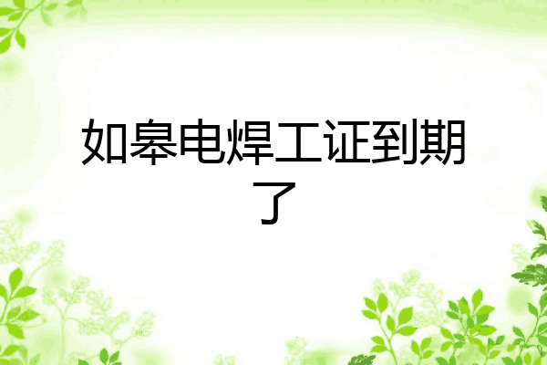 如皋电焊工证到期了
