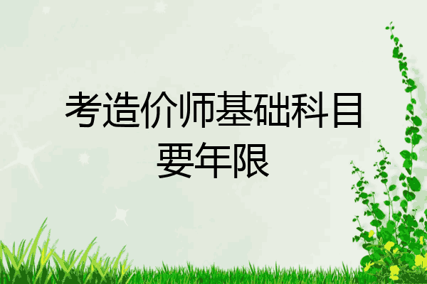 考造价师基础科目要年限
