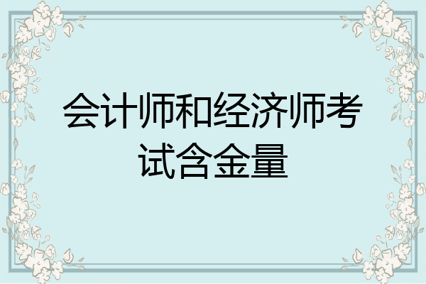 会计师和经济师考试含金量