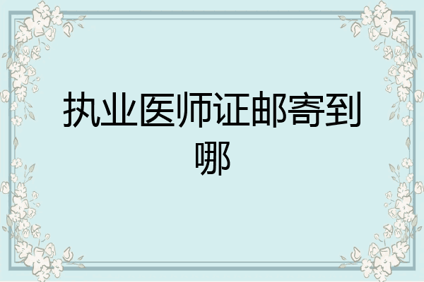执业医师证邮寄到哪