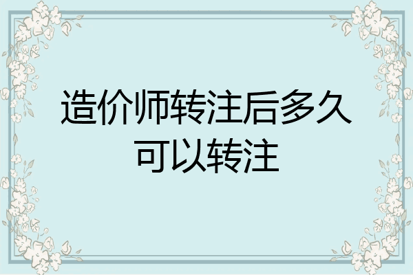 造价师转注后多久可以转注