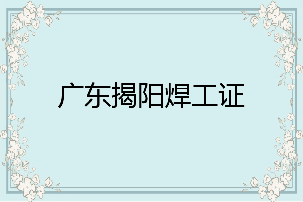 广东揭阳焊工证