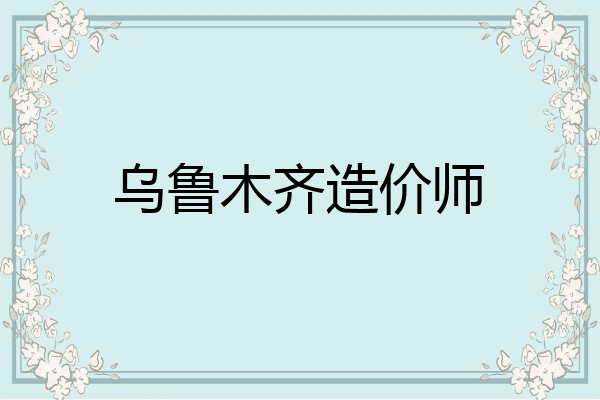 乌鲁木齐造价师