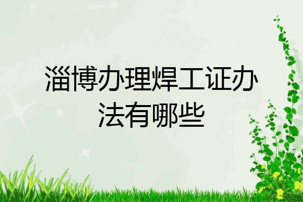 淄博办理焊工证办法有哪些