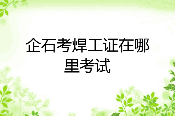 企石考焊工证在哪里考试