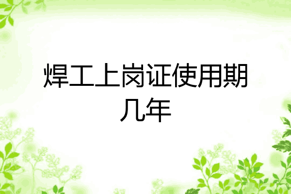 焊工上岗证使用期几年