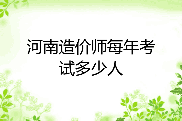 河南造价师每年考试多少人