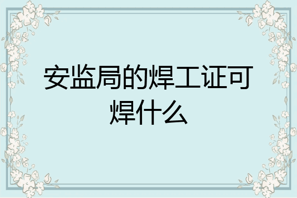 安监局的焊工证可焊什么