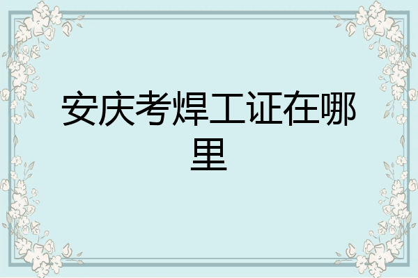 安庆考焊工证在哪里