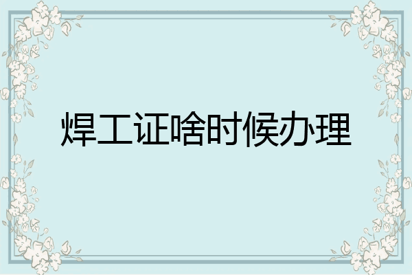 焊工证啥时候办理