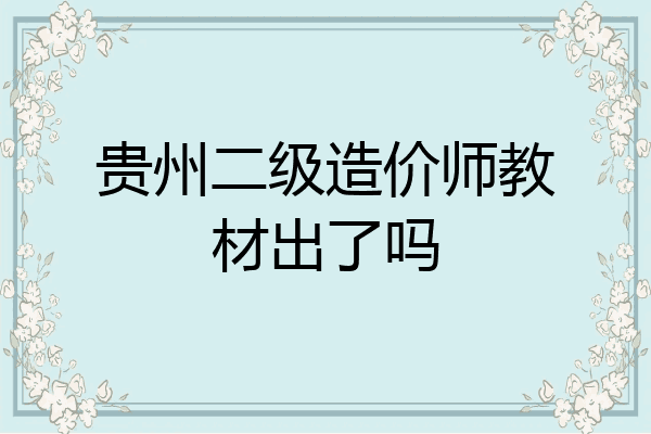 贵州二级造价师教材出了吗