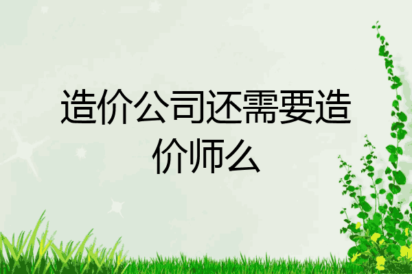 造价公司还需要造价师么