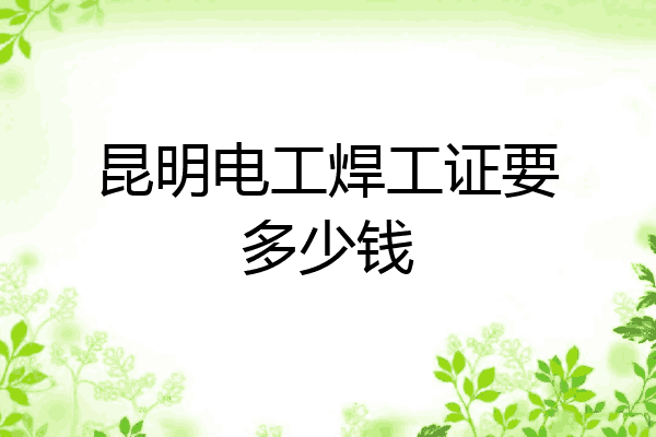 昆明电工焊工证要多少钱