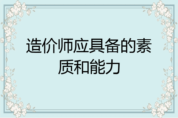 造价师应具备的素质和能力