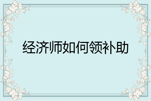 经济师如何领补助