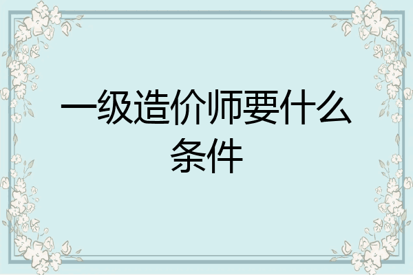 一级造价师要什么条件