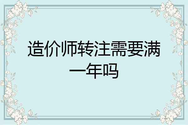造价师转注需要满一年吗