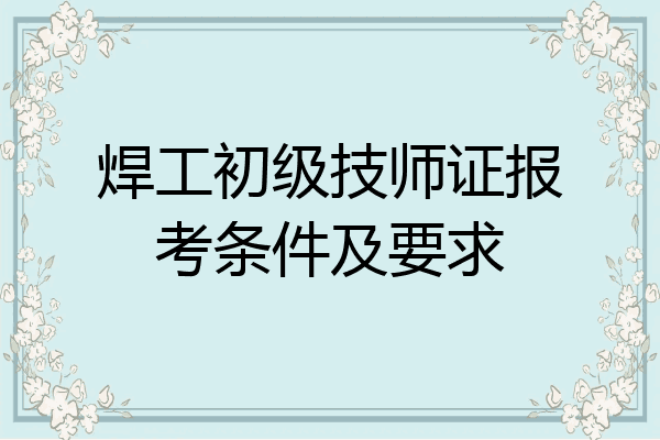 焊工初级技师证报考条件及要求
