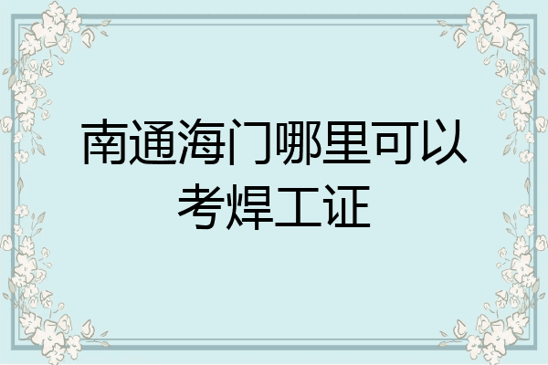 南通海门哪里可以考焊工证