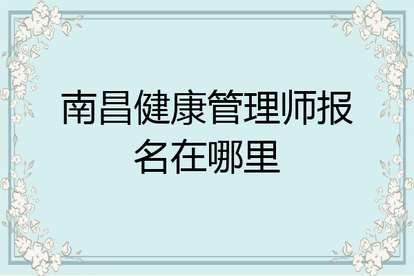 南昌健康管理师报名在哪里