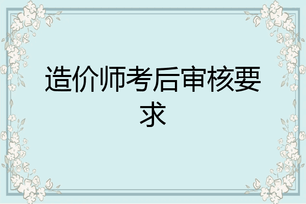 造价师考后审核要求