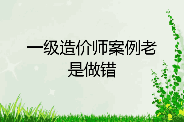 一级造价师案例老是做错