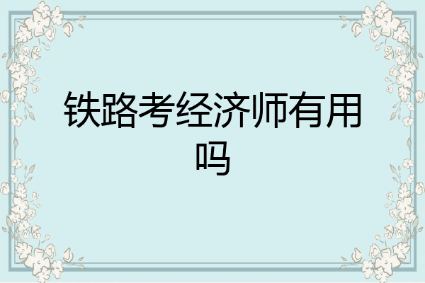 铁路考经济师有用吗