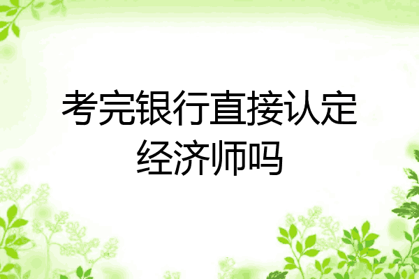 考完银行直接认定经济师吗