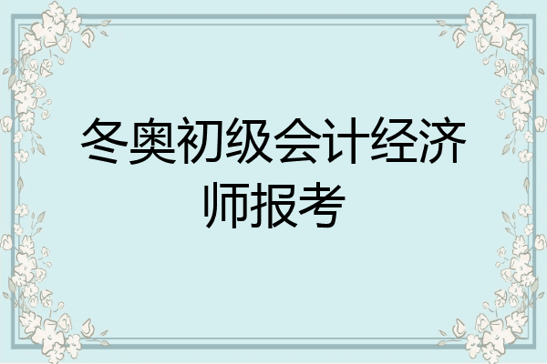 冬奥初级会计经济师报考