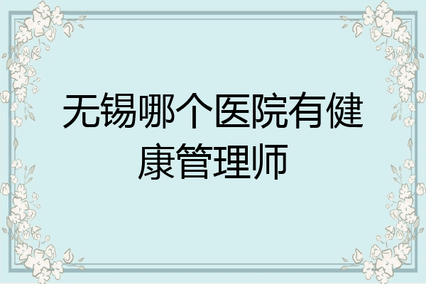 无锡哪个医院有健康管理师
