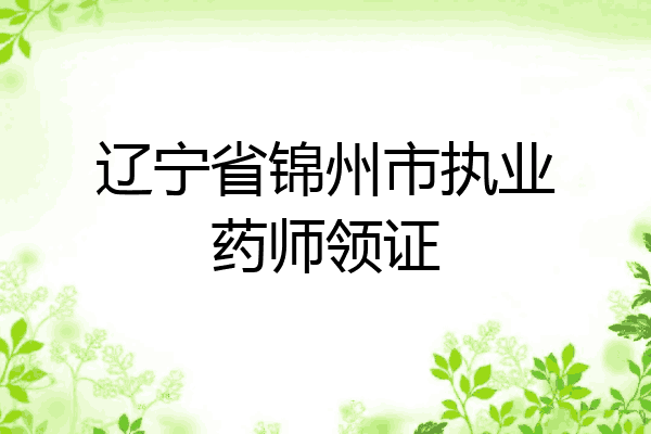 辽宁省锦州市执业药师领证