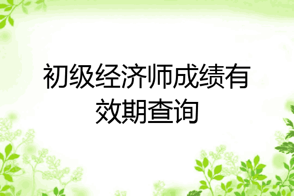 初级经济师成绩有效期查询
