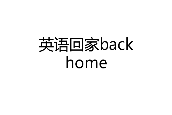 英语回家backhome