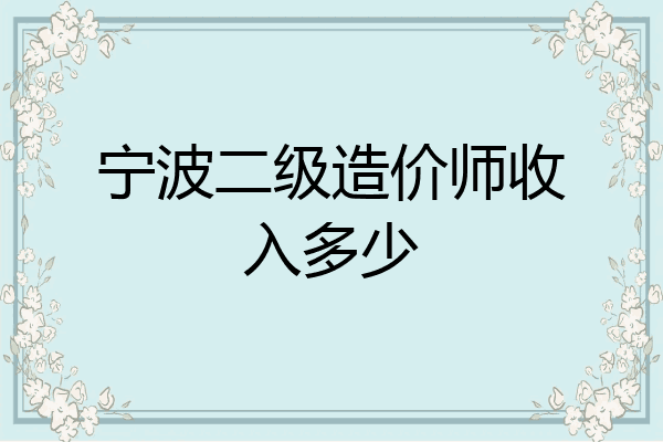 宁波二级造价师收入多少