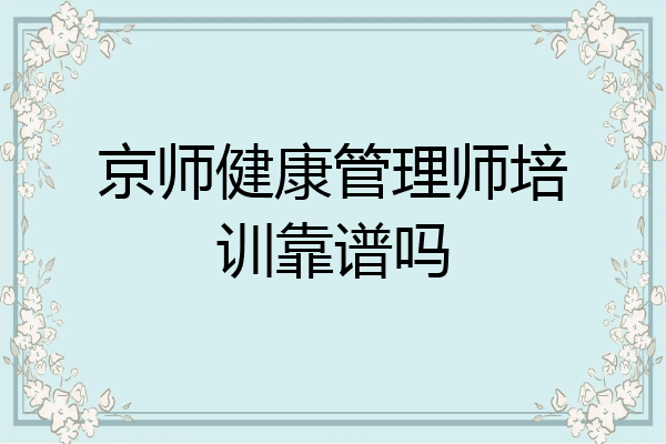京师健康管理师培训靠谱吗