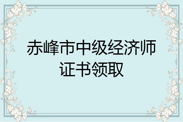 赤峰市中级经济师证书领取