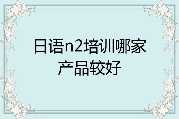 日语n2培训哪家产品较好