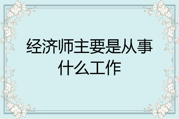 经济师主要是从事什么工作