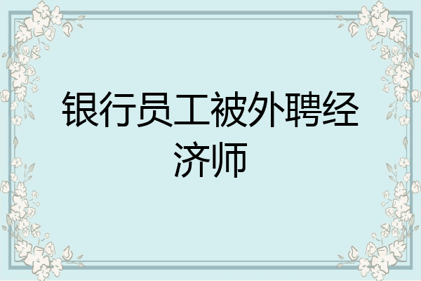 银行员工被外聘经济师