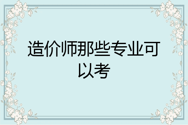 造价师那些专业可以考