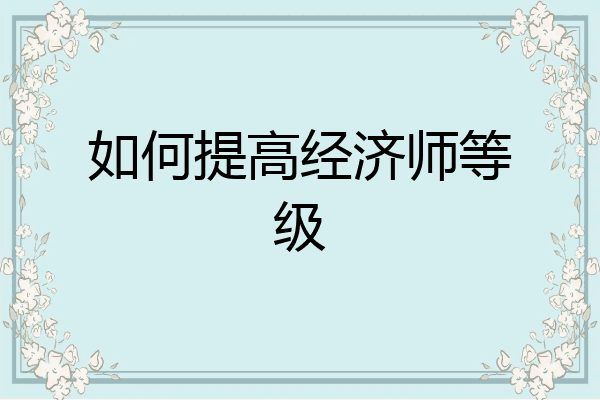 如何提高经济师等级