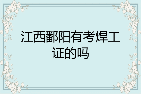 江西鄱阳有考焊工证的吗