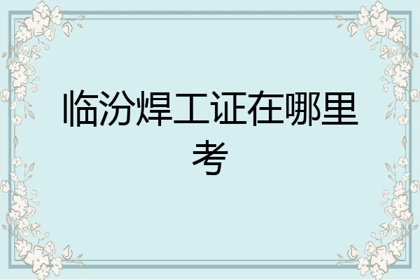 临汾焊工证在哪里考