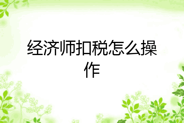 经济师扣税怎么操作