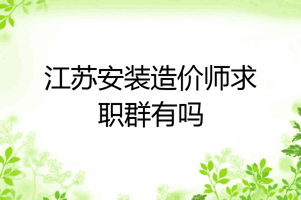 江苏安装造价师求职群有吗