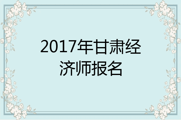 2017年甘肃经济师报名