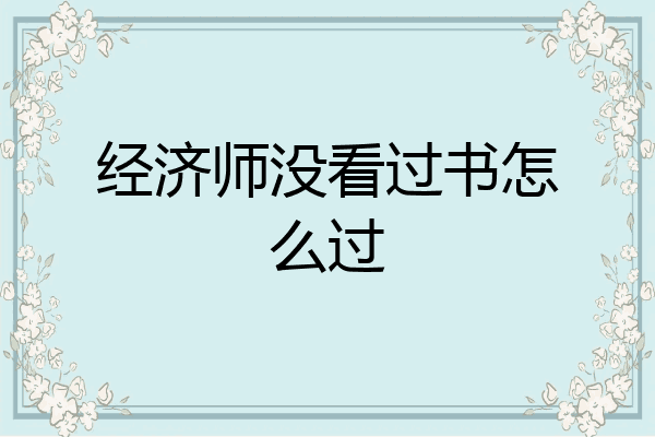 经济师没看过书怎么过
