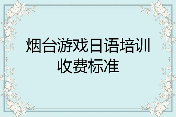 烟台游戏日语培训收费标准