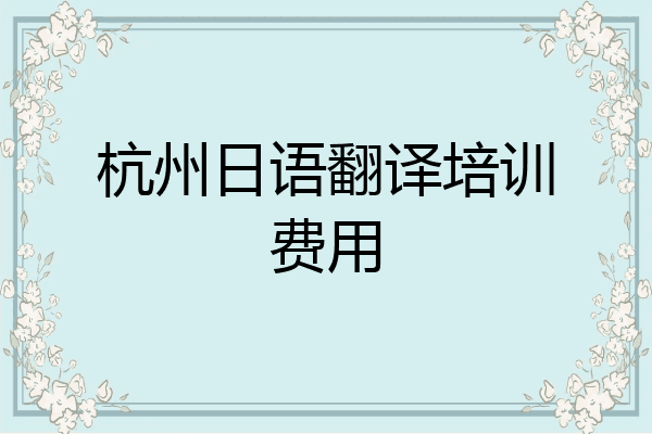 杭州日语翻译培训费用