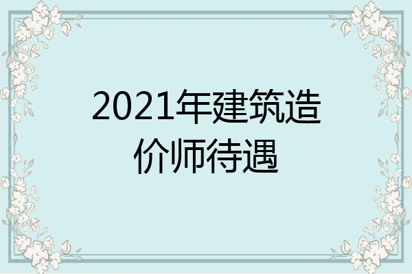 2021年建筑造价师待遇